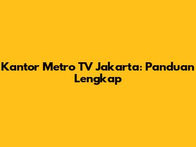 Kantor Metro TV Jakarta: Panduan Lengkap