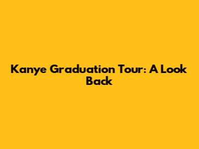 Kanye Graduation Tour: A Look Back