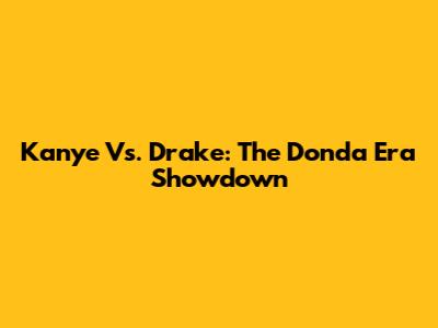 Kanye Vs. Drake: The Donda Era Showdown