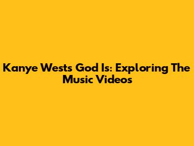 Kanye West's 'God Is': Exploring The Music Videos