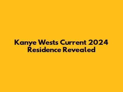 Kanye West's Current 2024 Residence Revealed