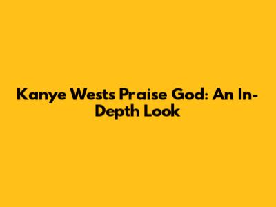 Kanye West's Praise God: An In-Depth Look