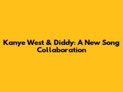 Kanye West & Diddy: A New Song Collaboration