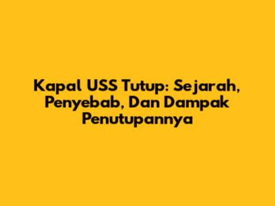 Kapal USS Tutup: Sejarah, Penyebab, Dan Dampak Penutupannya