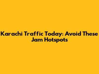 Karachi Traffic Today: Avoid These Jam Hotspots