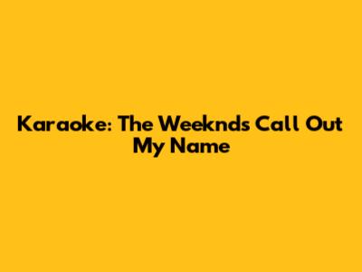 Karaoke: The Weeknd's 'Call Out My Name'