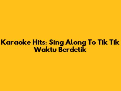 Karaoke Hits: Sing Along To 'Tik Tik Waktu Berdetik'