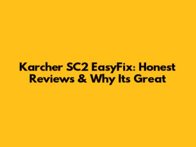 Karcher SC2 EasyFix: Honest Reviews & Why It's Great