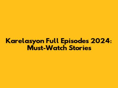 Karelasyon Full Episodes 2024: Must-Watch Stories