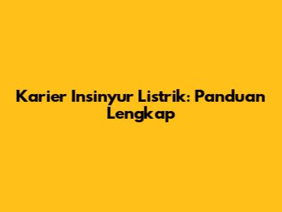 Karier Insinyur Listrik: Panduan Lengkap