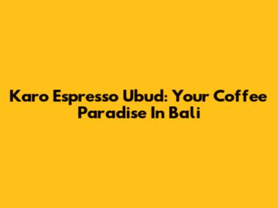 Karo Espresso Ubud: Your Coffee Paradise In Bali