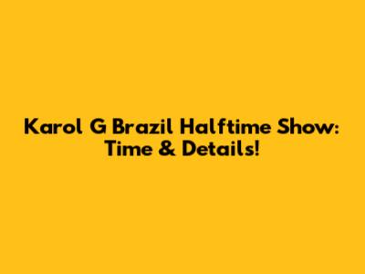 Karol G Brazil Halftime Show: Time & Details!