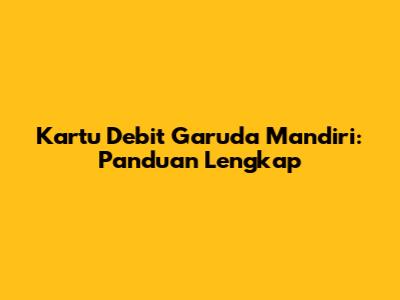 Kartu Debit Garuda Mandiri: Panduan Lengkap