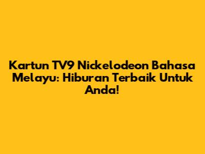 Kartun TV9 Nickelodeon Bahasa Melayu: Hiburan Terbaik Untuk Anda!