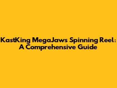 KastKing MegaJaws Spinning Reel: A Comprehensive Guide