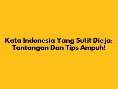 Kata Indonesia Yang Sulit Dieja: Tantangan Dan Tips Ampuh!