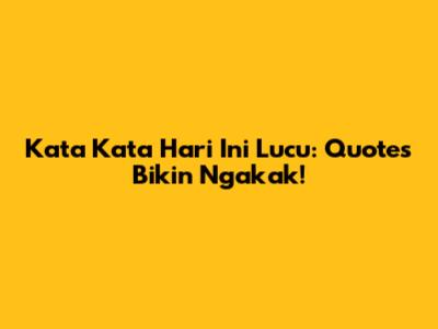 Kata Kata Hari Ini Lucu: Quotes Bikin Ngakak!