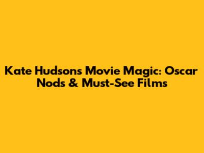 Kate Hudson's Movie Magic: Oscar Nods & Must-See Films
