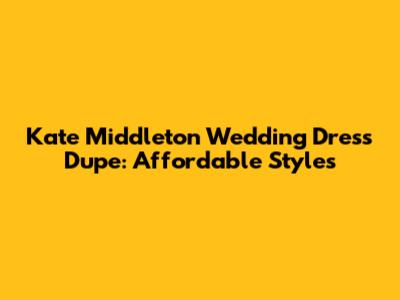 Kate Middleton Wedding Dress Dupe: Affordable Styles