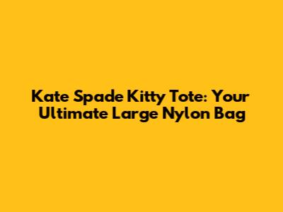 Kate Spade Kitty Tote: Your Ultimate Large Nylon Bag