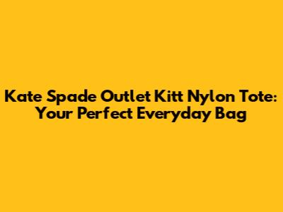 Kate Spade Outlet Kitt Nylon Tote: Your Perfect Everyday Bag