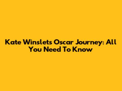 Kate Winslet's Oscar Journey: All You Need To Know