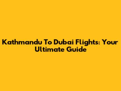 Kathmandu To Dubai Flights: Your Ultimate Guide
