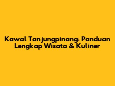 Kawal Tanjungpinang: Panduan Lengkap Wisata & Kuliner