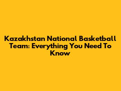 Kazakhstan National Basketball Team: Everything You Need To Know