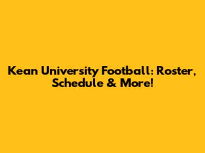 Kean University Football: Roster, Schedule & More!