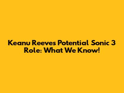 Keanu Reeves' Potential Sonic 3 Role: What We Know!