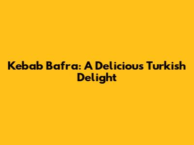 Kebab Bafra: A Delicious Turkish Delight