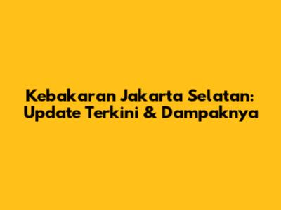 Kebakaran Jakarta Selatan: Update Terkini & Dampaknya