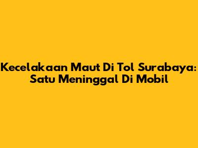 Kecelakaan Maut Di Tol Surabaya: Satu Meninggal Di Mobil
