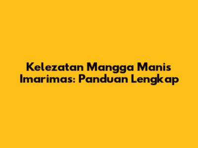 Kelezatan Mangga Manis Imarimas: Panduan Lengkap