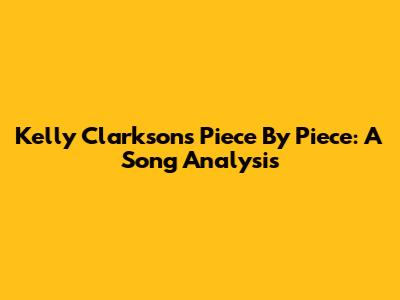 Kelly Clarkson's "Piece By Piece": A Song Analysis