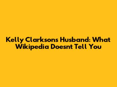 Kelly Clarkson's Husband: What Wikipedia Doesn't Tell You