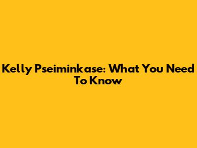 Kelly Pseiminkase: What You Need To Know