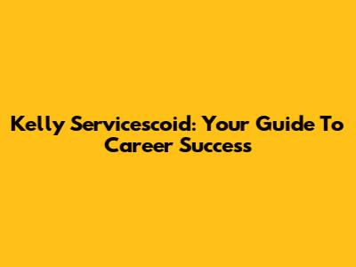 Kelly Servicescoid: Your Guide To Career Success
