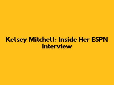 Kelsey Mitchell: Inside Her ESPN Interview