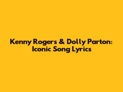 Kenny Rogers & Dolly Parton: Iconic Song Lyrics