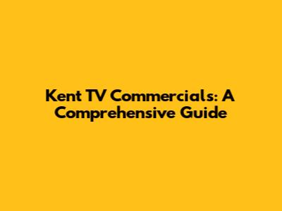 Kent TV Commercials: A Comprehensive Guide