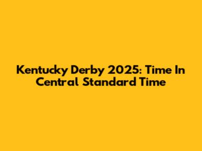 Kentucky Derby 2025: Time In Central Standard Time