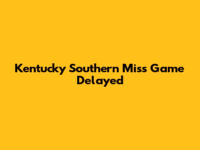 Kentucky Southern Miss Game Delayed