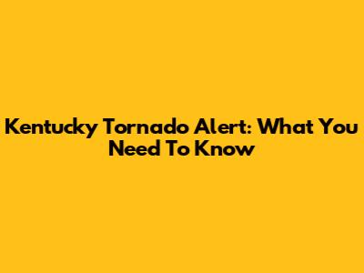 Kentucky Tornado Alert: What You Need To Know