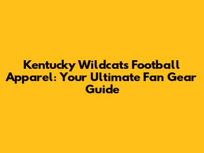 Kentucky Wildcats Football Apparel: Your Ultimate Fan Gear Guide