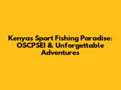 Kenya's Sport Fishing Paradise: OSCPSEI & Unforgettable Adventures
