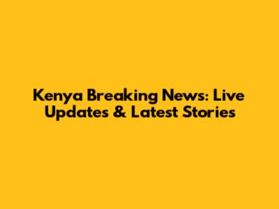 Kenya Breaking News: Live Updates & Latest Stories