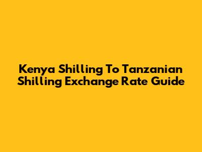 Kenya Shilling To Tanzanian Shilling Exchange Rate Guide