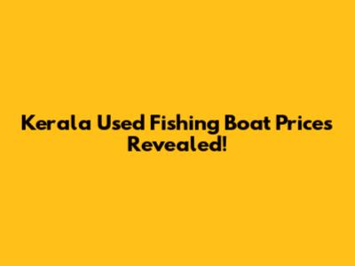 Kerala Used Fishing Boat Prices Revealed!